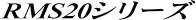 RMS20�V���[�Y
